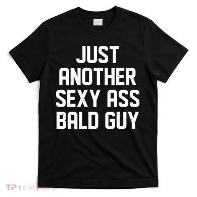 Funny Just Another Sexy Ass Bald Guy T-Shirt