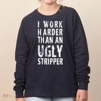 Funny Meme I Work Harder Than An Ugly Stripper Women's Sweatshirt thumb 0
