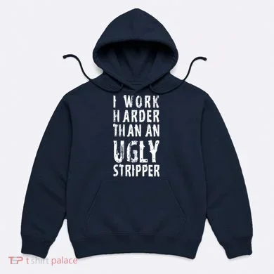 Funny Meme I Work Harder Than An Ugly Stripper Hoodie