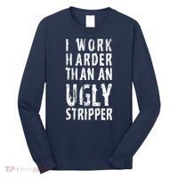 Funny Meme I Work Harder Than An Ugly Stripper Long Sleeve Shirt thumb 0