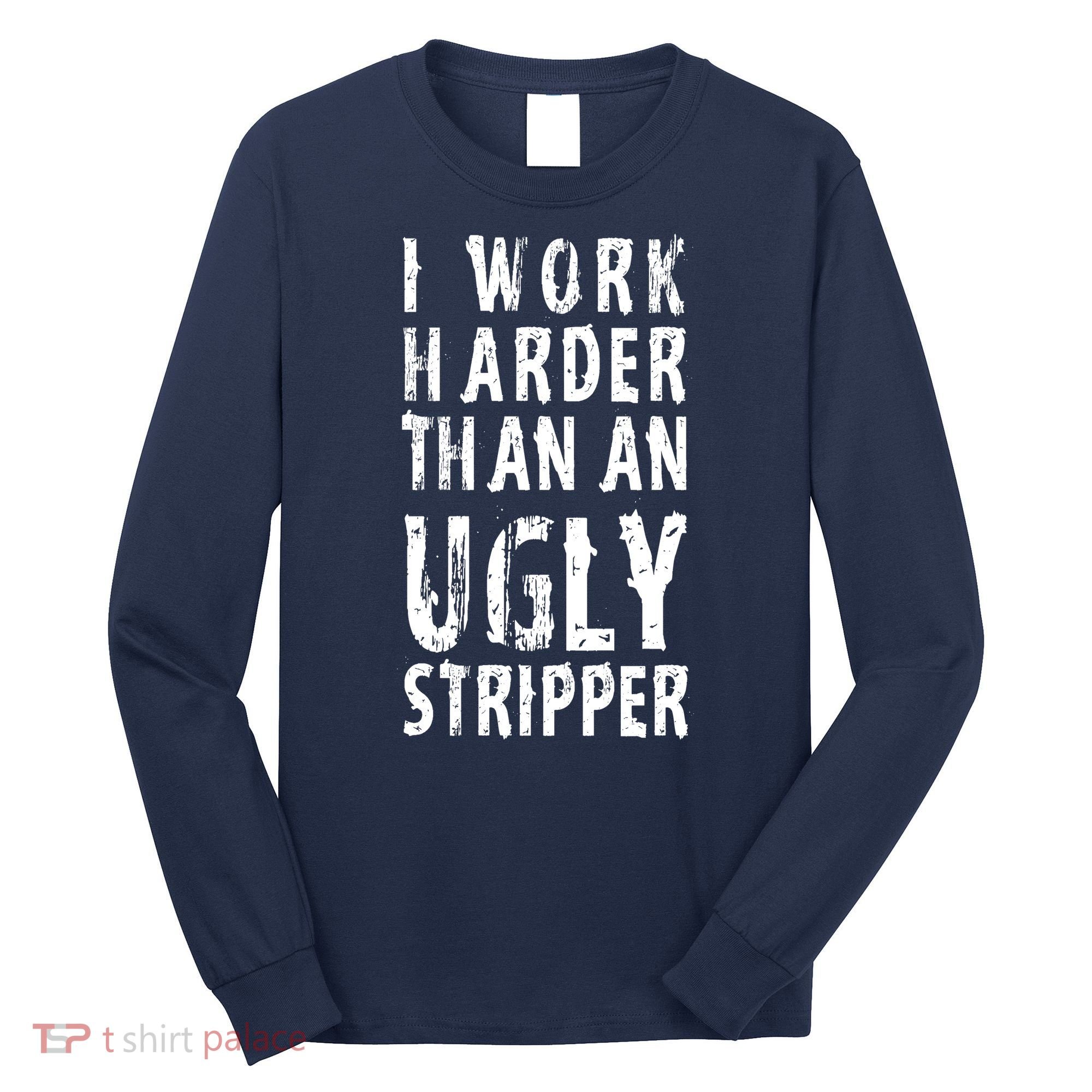 Funny Meme I Work Harder Than An Ugly Stripper Long Sleeve Shirt