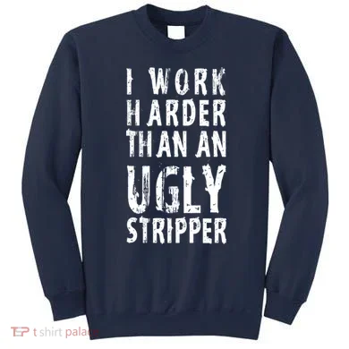 Funny Meme I Work Harder Than An Ugly Stripper Sweatshirt