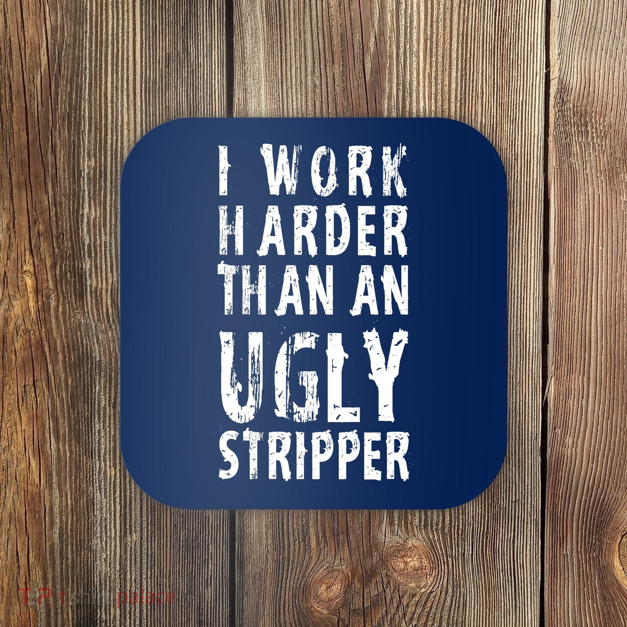 Funny Meme I Work Harder Than An Ugly Stripper Coaster