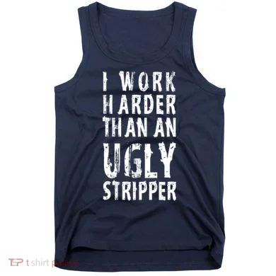 Funny Meme I Work Harder Than An Ugly Stripper Tank Top