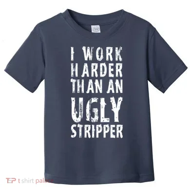 Funny Meme I Work Harder Than An Ugly Stripper Toddler T-Shirt