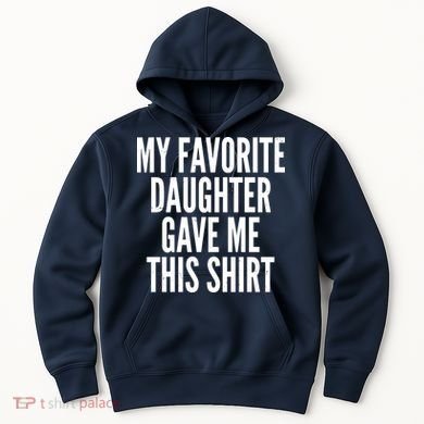 Funny My Favorite Daughter Gave Me This Shirt Hoodie