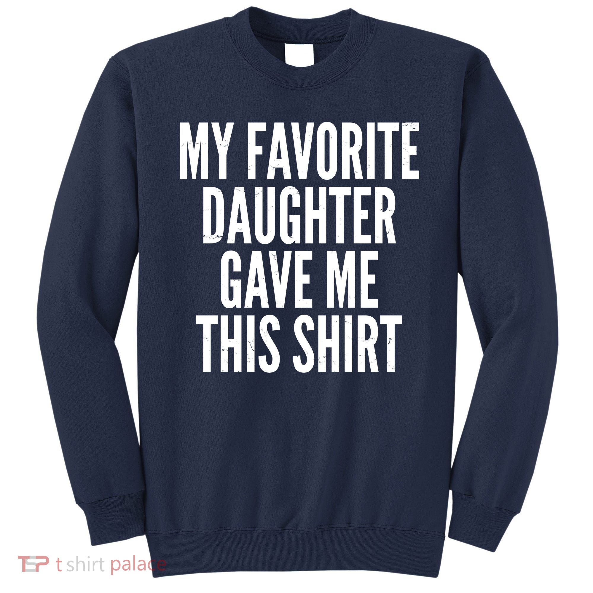 Funny My Favorite Daughter Gave Me This Shirt Sweatshirt
