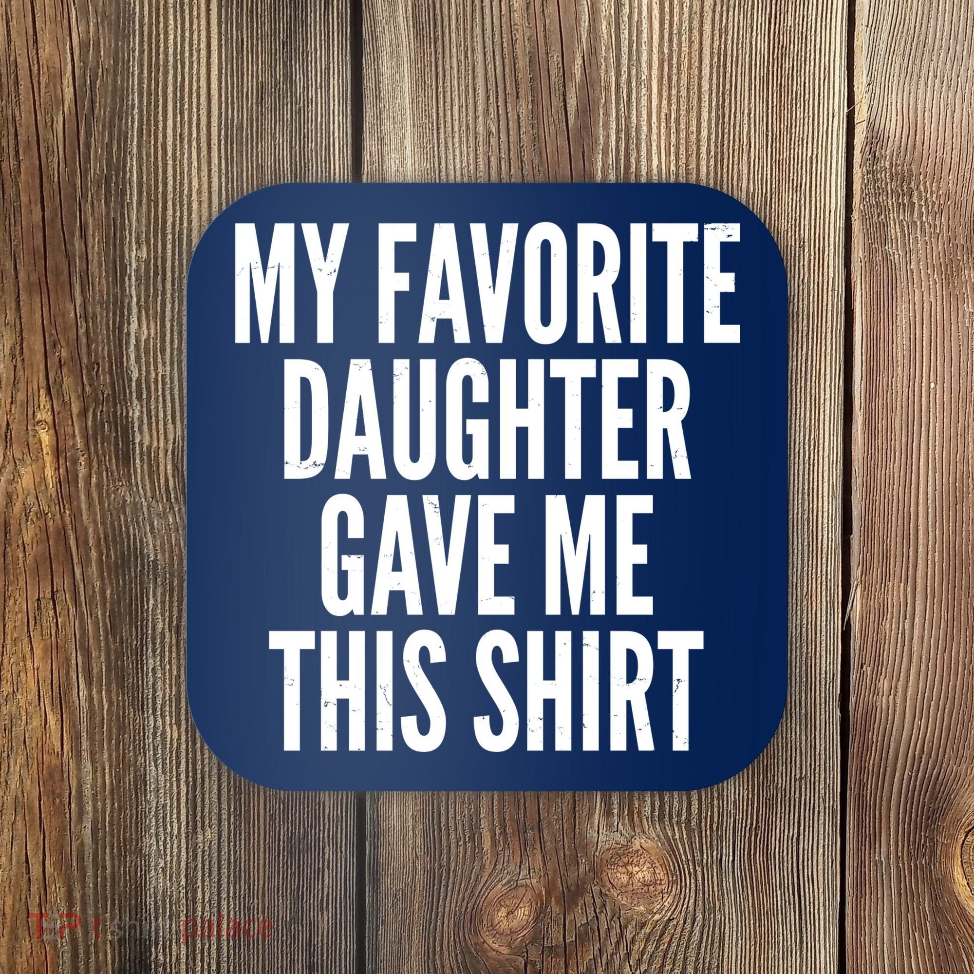Funny My Favorite Daughter Gave Me This Shirt Coaster