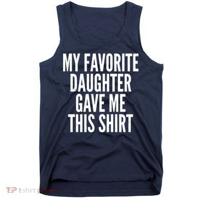 Funny My Favorite Daughter Gave Me This Shirt Tank Top
