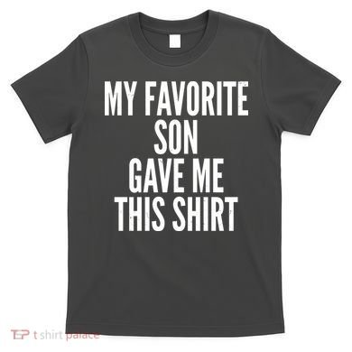 Funny My Favorite Son Gave Me This Shirt T-Shirt
