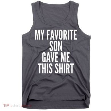 Funny My Favorite Son Gave Me This Shirt Tank Top