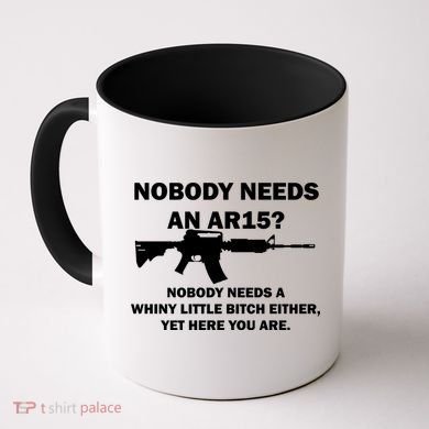Funny Nobody Needs An AR15? Nobody Needs Whiny Little Coffee Mug