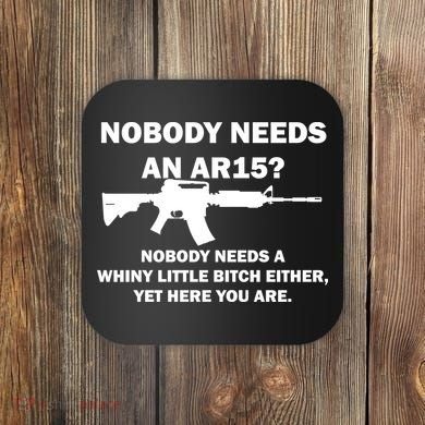Funny Nobody Needs An AR15? Nobody Needs Whiny Little Coaster