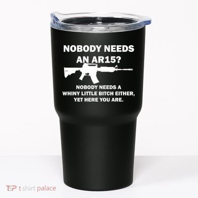 Funny Nobody Needs An AR15? Nobody Needs Whiny Little Tumbler