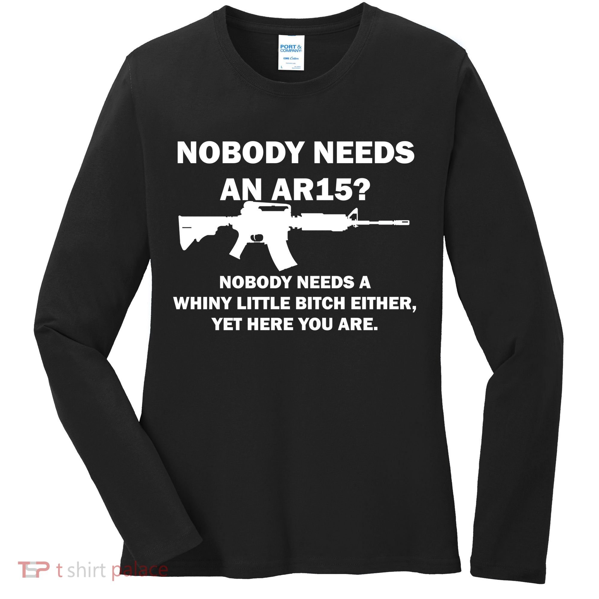Funny Nobody Needs An AR15? Nobody Needs Whiny Little Women's Long Sleeve Shirt