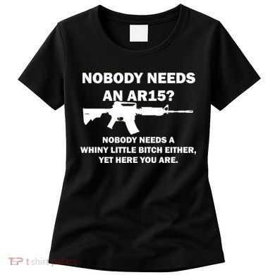Funny Nobody Needs An AR15? Nobody Needs Whiny Little Women's T-Shirt