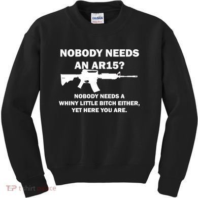 Funny Nobody Needs An AR15? Nobody Needs Whiny Little Kids Sweatshirt