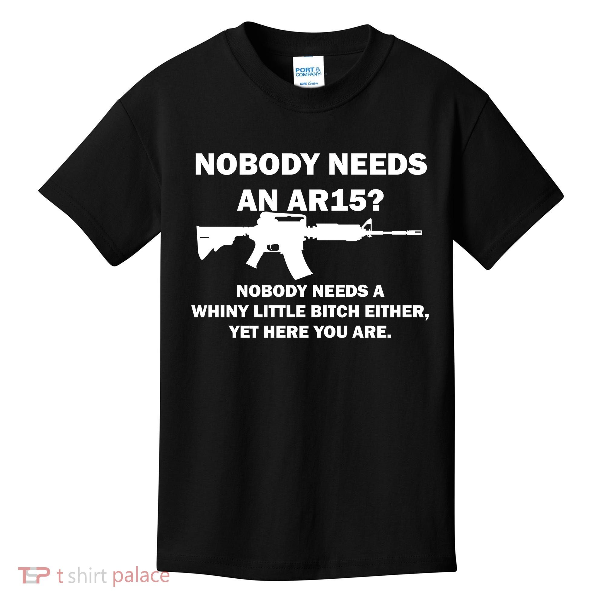 Funny Nobody Needs An AR15? Nobody Needs Whiny Little Kids T-Shirt