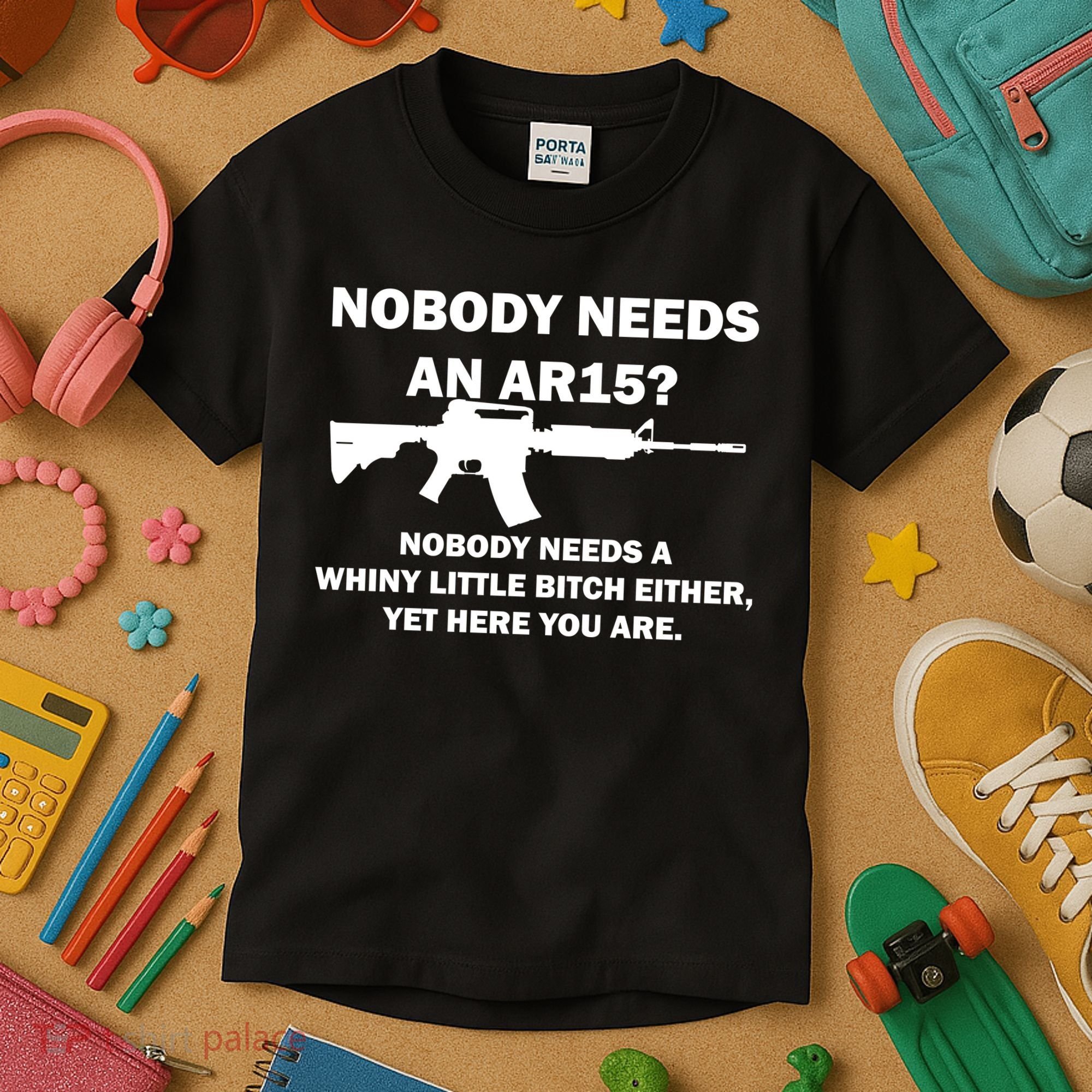 Funny Nobody Needs An AR15? Nobody Needs Whiny Little Kids T-Shirt