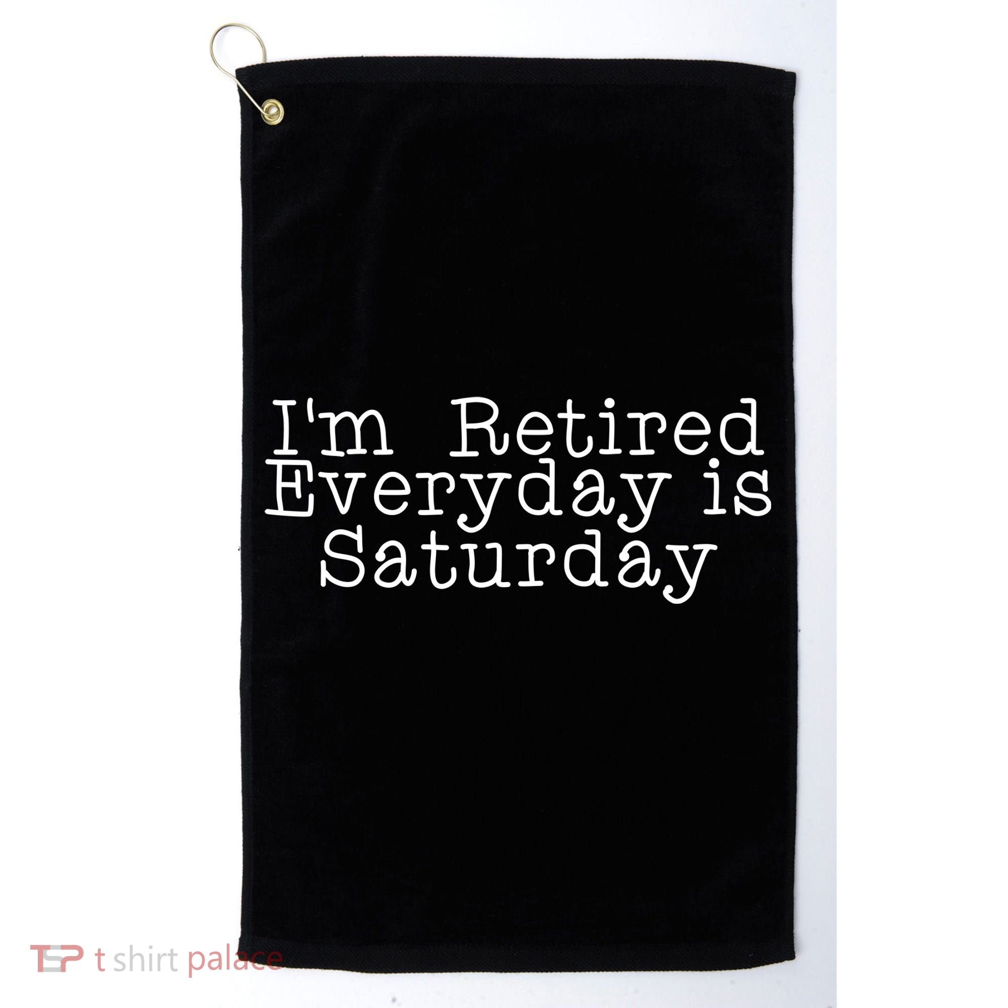 Funny Retirement I'm Retired Everyday Is Saturday Golf Towel