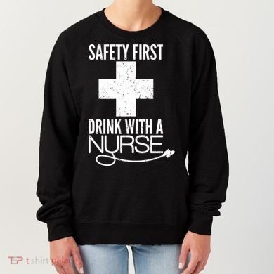 Funny Safety First Drink With A Nurse Women's Sweatshirt