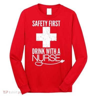 Funny Safety First Drink With A Nurse Long Sleeve Shirt