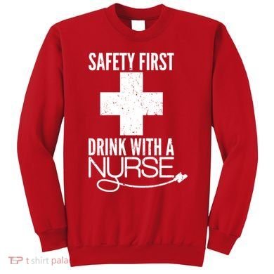 Funny Safety First Drink With A Nurse Sweatshirt