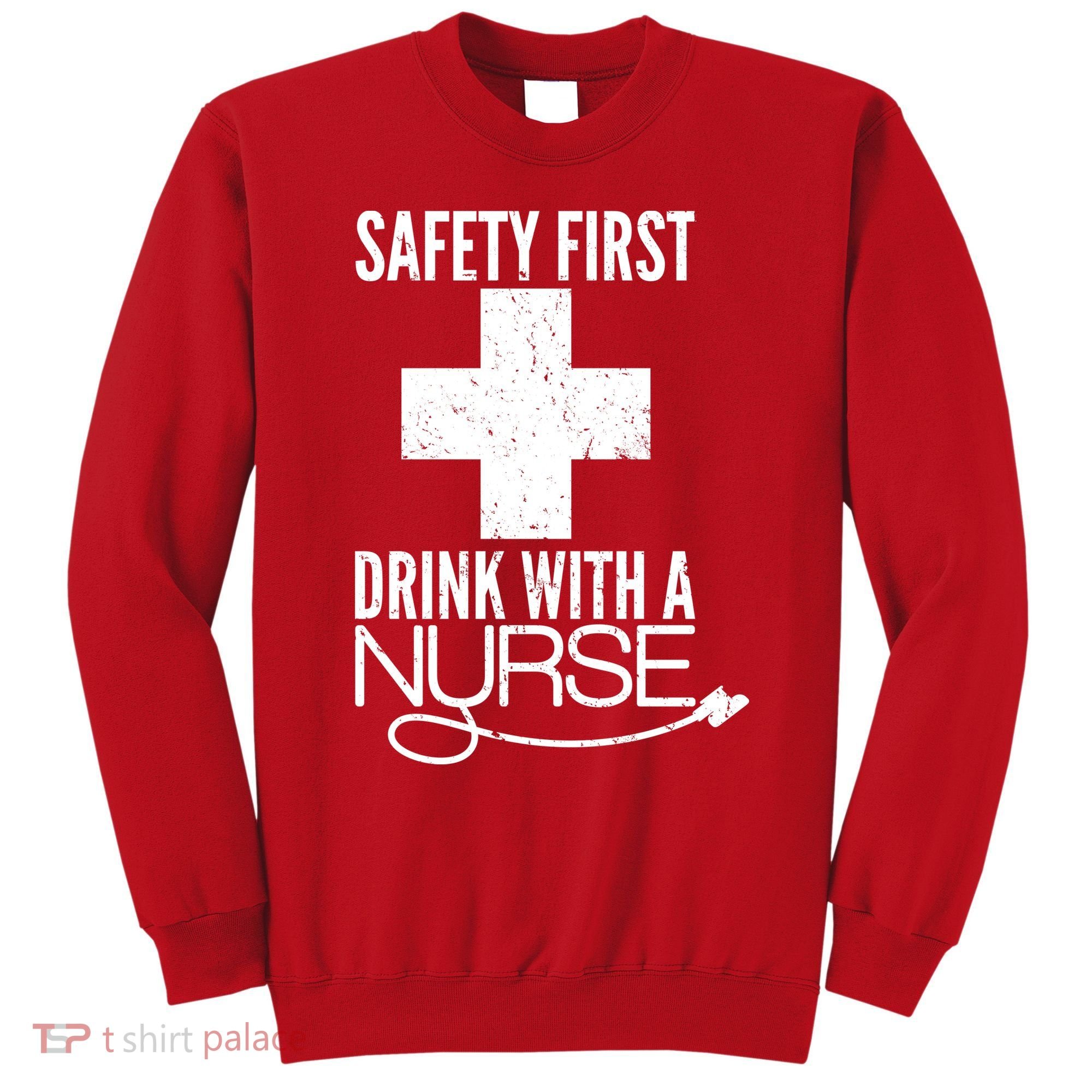 Funny Safety First Drink With A Nurse Sweatshirt