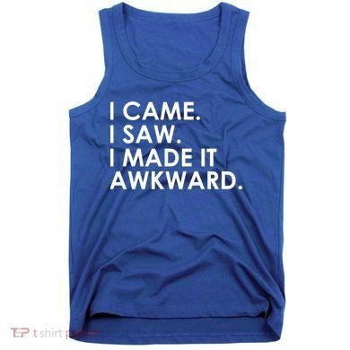 Funny Saying - I Came. I Saw. I Made It Awkward. Tank Top