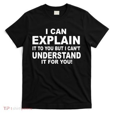 Funny Sayings I Can Explain It But I Can't Understand It For You T-Shirt