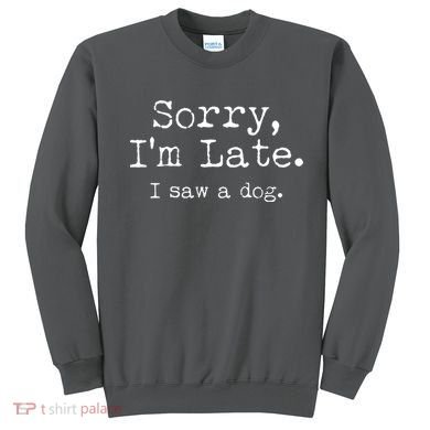 Funny Sorry I'm Late I Saw A Dog Sweatshirt