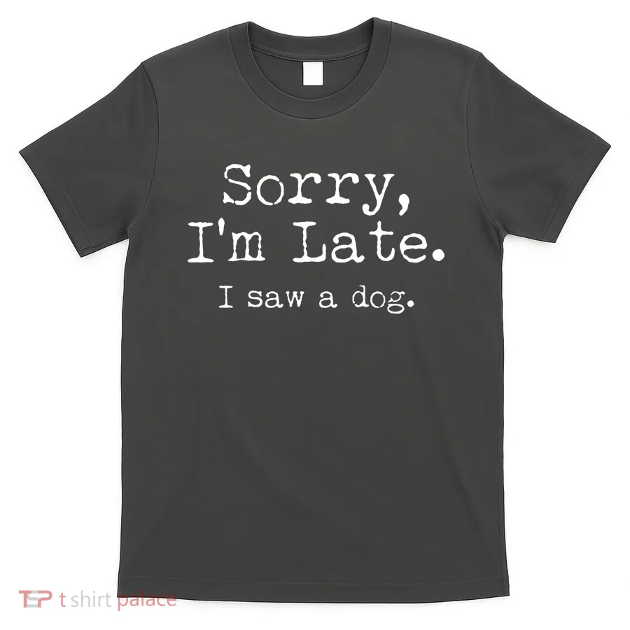 Funny Sorry I'm Late I Saw A Dog T-Shirt