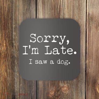 Funny Sorry I'm Late I Saw A Dog Coaster