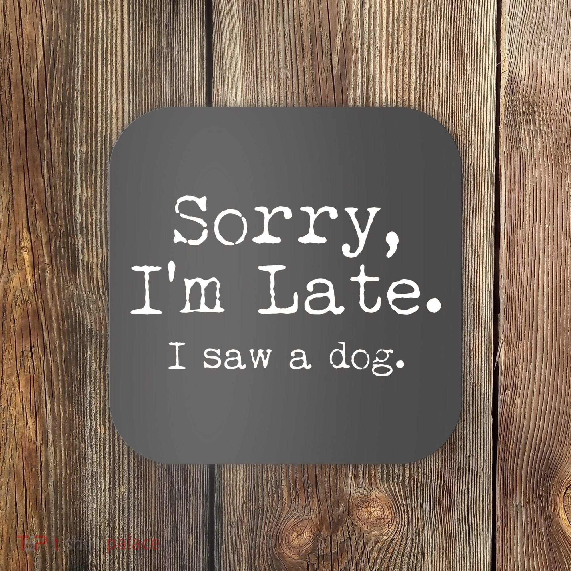 Funny Sorry I'm Late I Saw A Dog Coaster