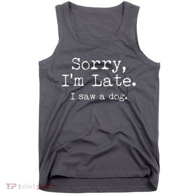 Funny Sorry I'm Late I Saw A Dog Tank Top