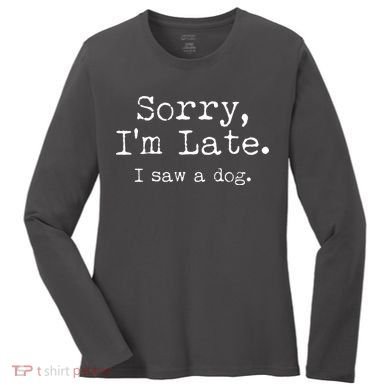 Funny Sorry I'm Late I Saw A Dog Women's Long Sleeve Shirt