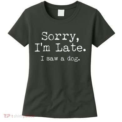 Funny Sorry I'm Late I Saw A Dog Women's T-Shirt
