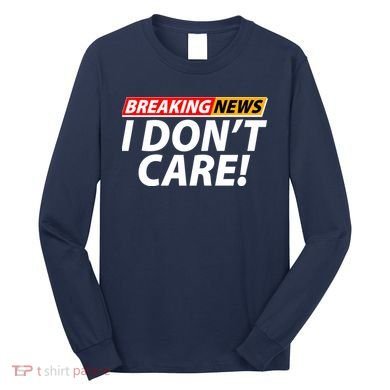 Funny Spoof Meme Breaking News I Don't Care Long Sleeve Shirt