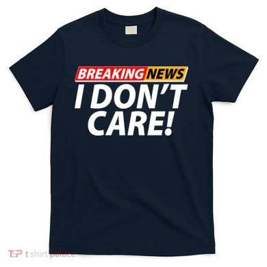 Funny Spoof Meme Breaking News I Don't Care T-Shirt