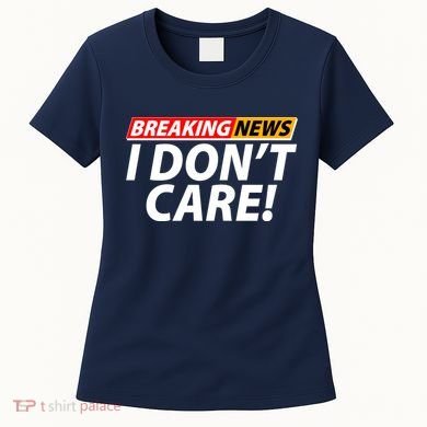 Funny Spoof Meme Breaking News I Don't Care Women's T-Shirt