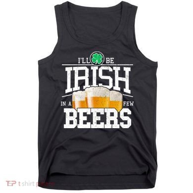 Funny St Patricks Day - I'll Be Irish In A Few Beers Tank Top