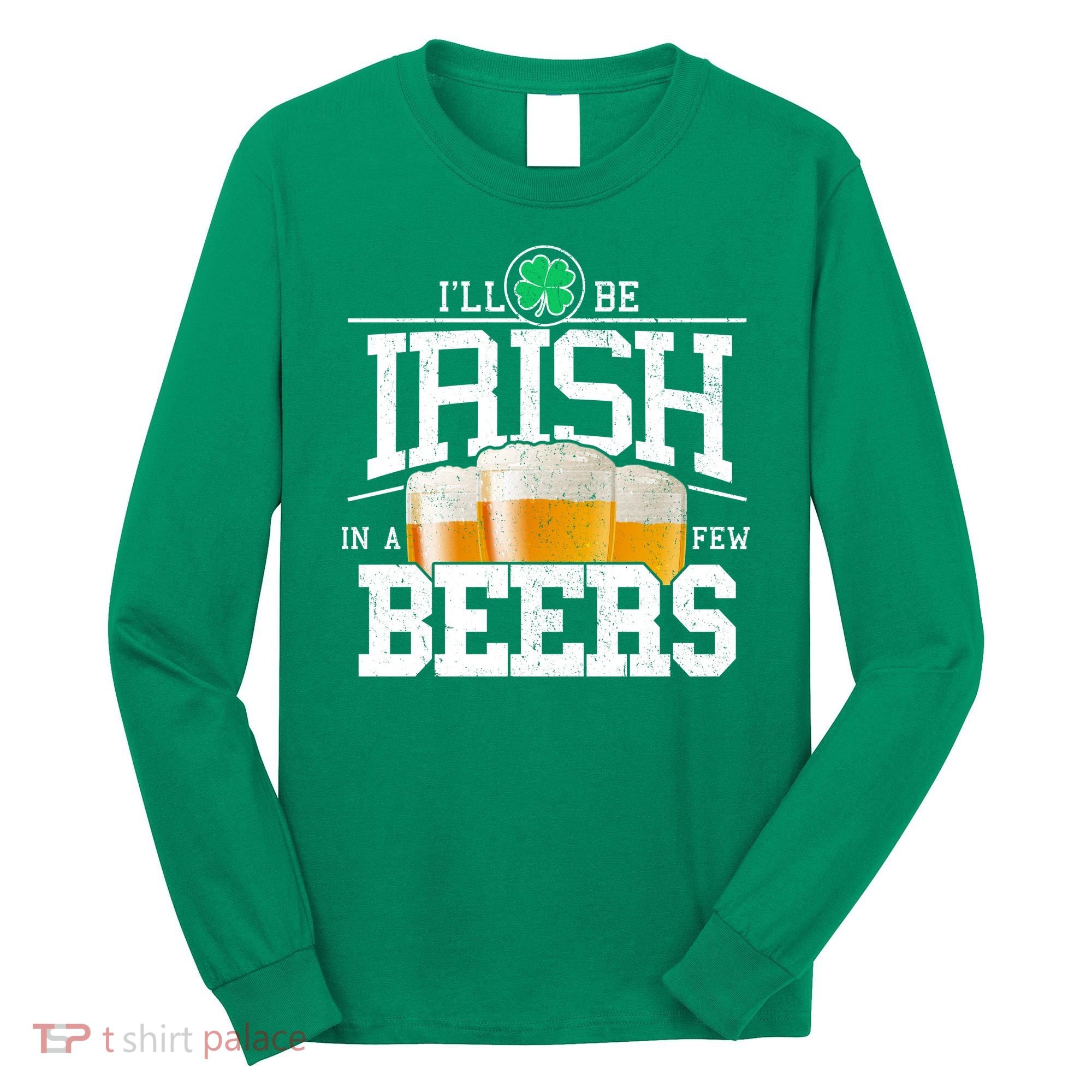 Funny St Patricks Day - I'll Be Irish In A Few Beers Long Sleeve Shirt