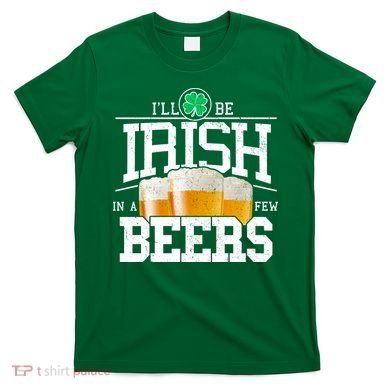 Funny St Patricks Day - I'll Be Irish In A Few Beers T-Shirt