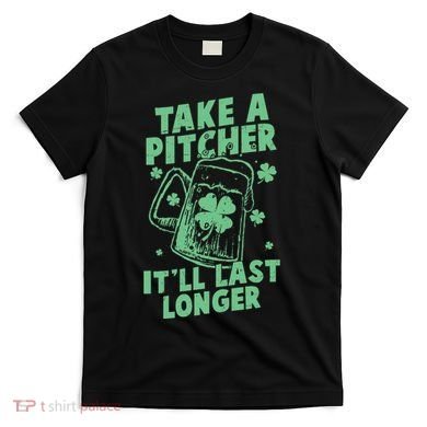 Funny St Patrick's Day Take A Pitcher It'll Last Longer T-Shirt