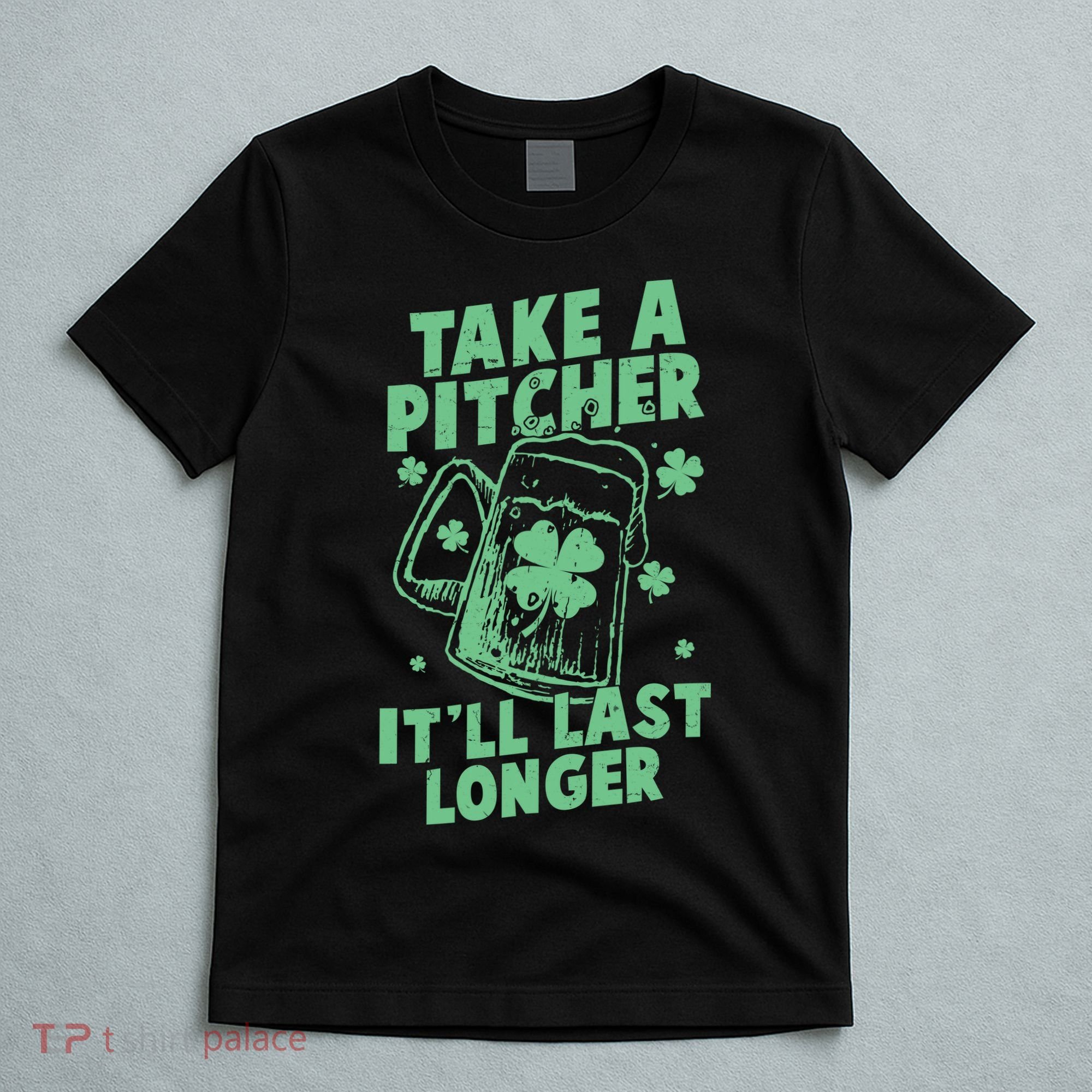 Funny St Patrick's Day Take A Pitcher It'll Last Longer T-Shirt