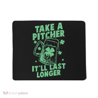 Funny St Patrick's Day Take A Pitcher It'll Last Longer Mousepad