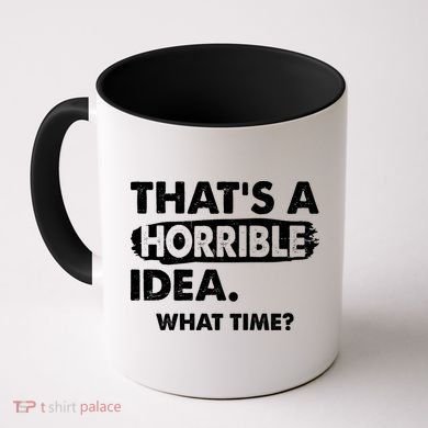 Funny That's A Horrible Idea. What Time? Coffee Mug