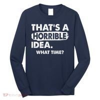 Funny That's A Horrible Idea. What Time? Long Sleeve Shirt thumb 0