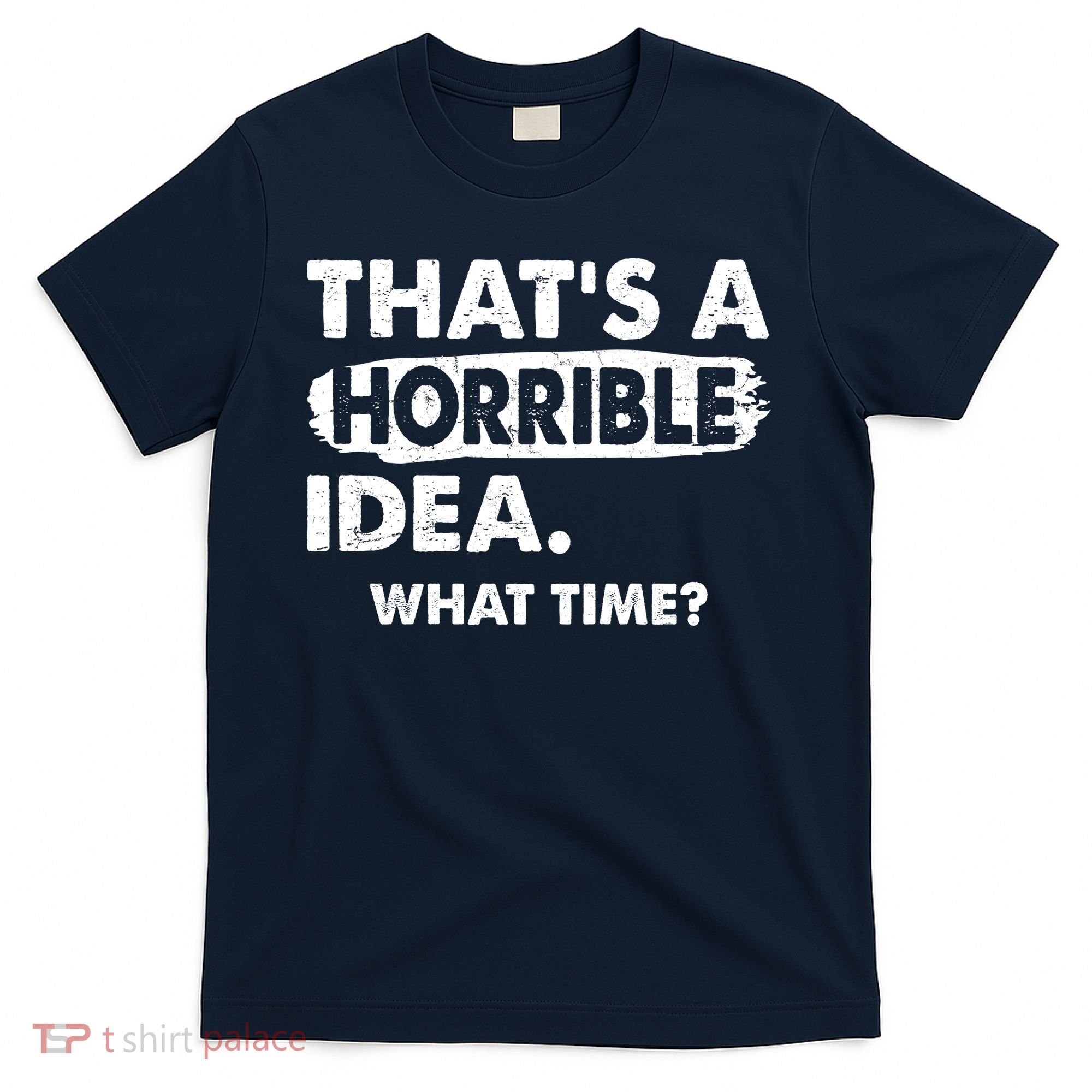 Funny That's A Horrible Idea. What Time? T-Shirt