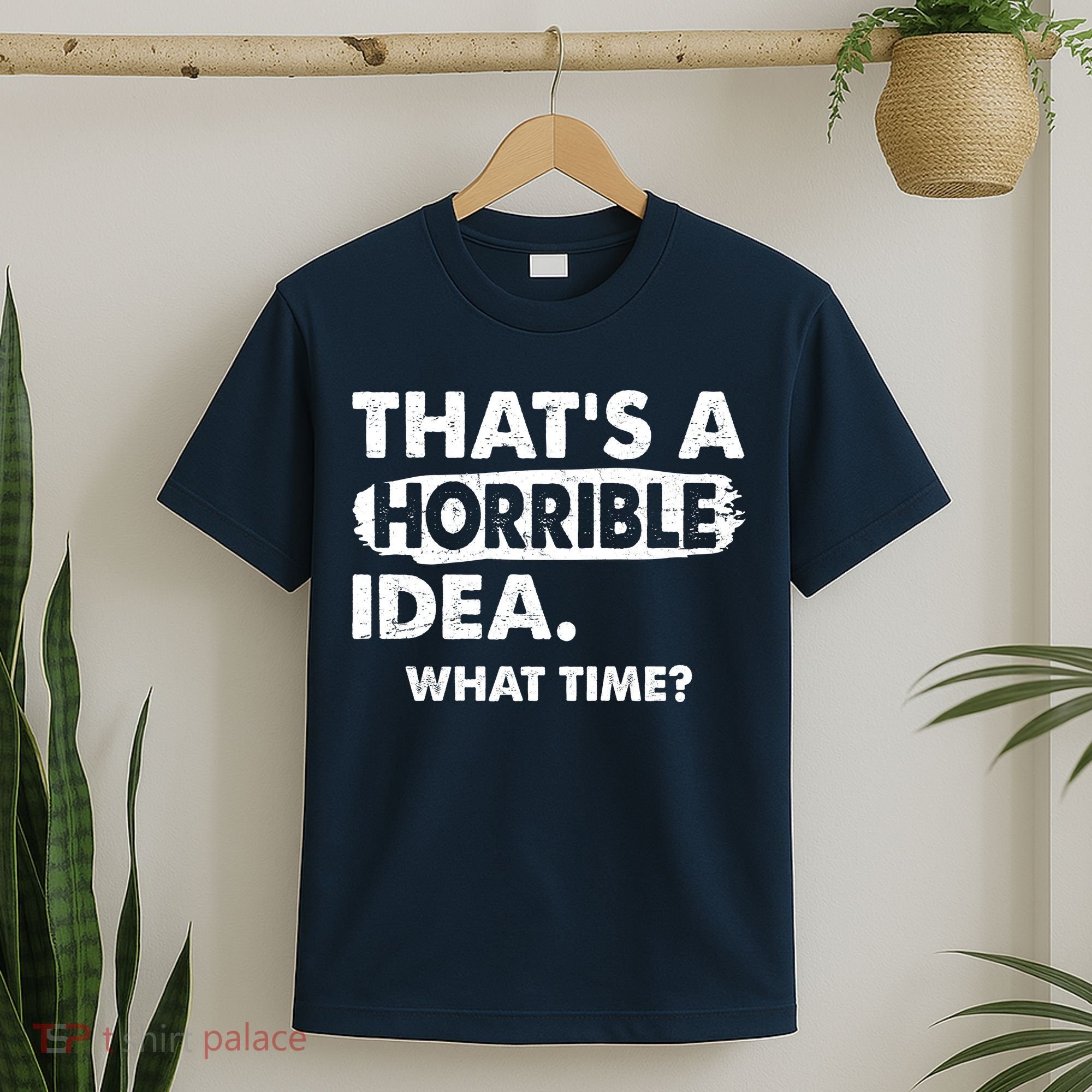 Funny That's A Horrible Idea. What Time? T-Shirt